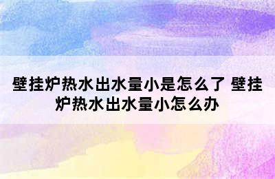 壁挂炉热水出水量小是怎么了 壁挂炉热水出水量小怎么办